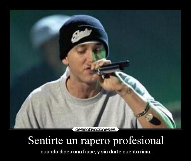 Sentirte un rapero profesional - cuando dices una frase, y sin darte cuenta rima.