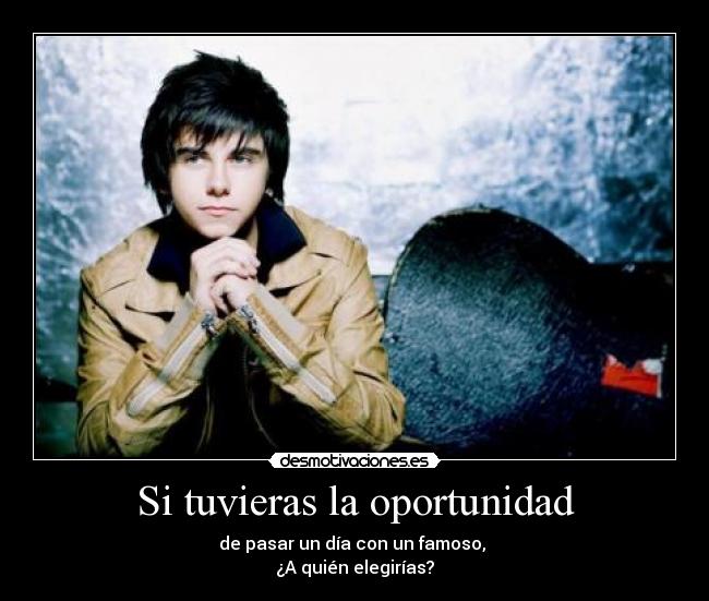 Si tuvieras la oportunidad - de pasar un día con un famoso, 
¿A quién elegirías?