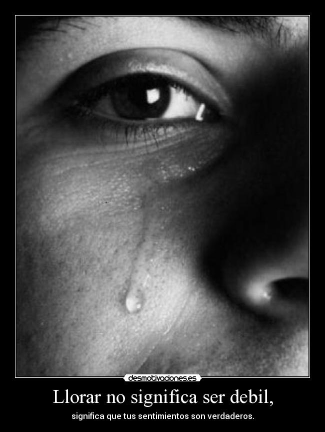 Llorar no significa ser debil, -