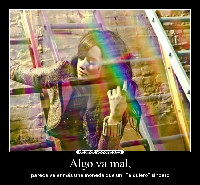 Algo va mal, - parece valer más una moneda que un Te quiero sincero