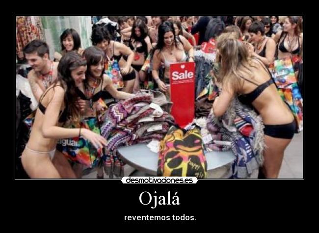 Ojalá - reventemos todos.
