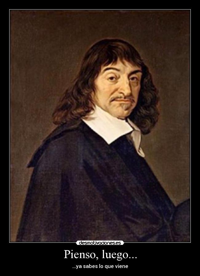 Pienso, luego... - ...ya sabes lo que viene