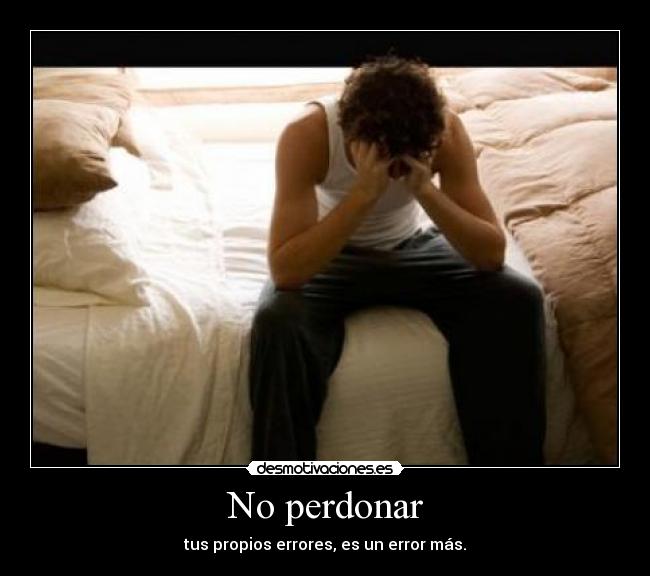 No perdonar - tus propios errores, es un error más.