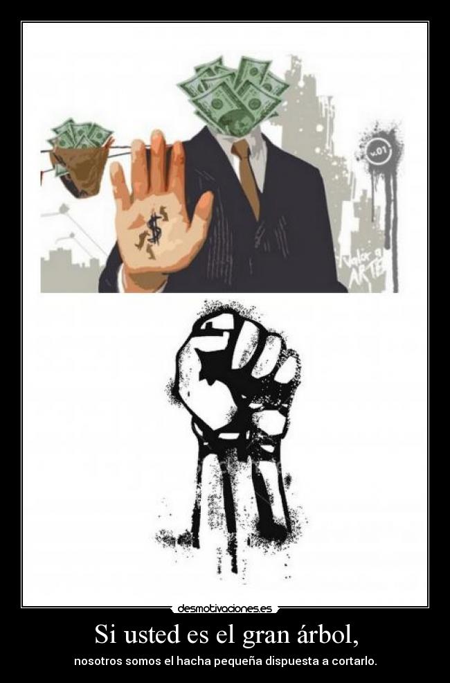 Si usted es el gran árbol, - nosotros somos el hacha pequeña dispuesta a cortarlo.