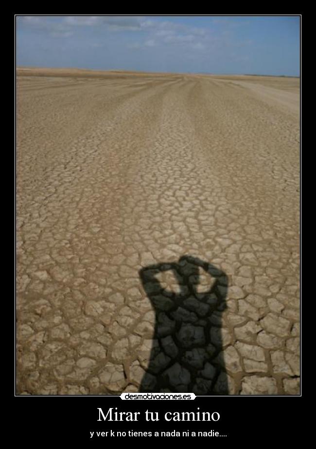 Mirar tu camino - y ver k no tienes a nada ni a nadie....