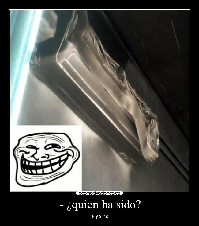 - ¿quien ha sido? - + yo no