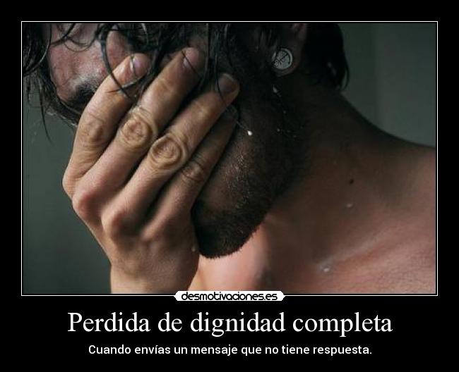 Perdida de dignidad completa - Cuando envías un mensaje que no tiene respuesta.