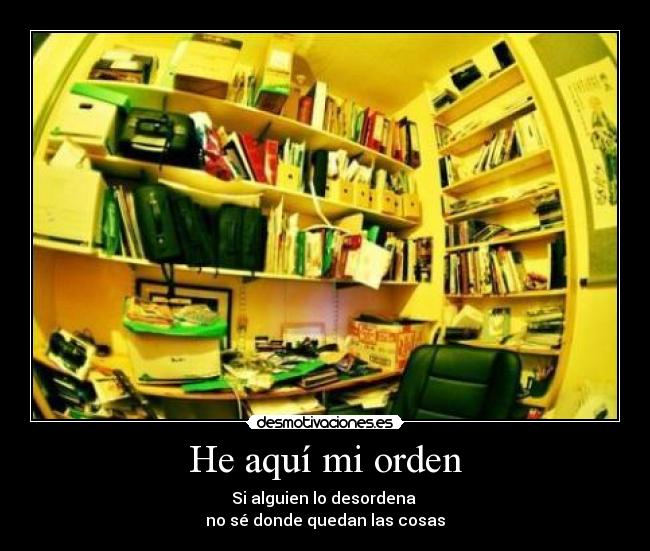 He aquí mi orden - Si alguien lo desordena
no sé donde quedan las cosas