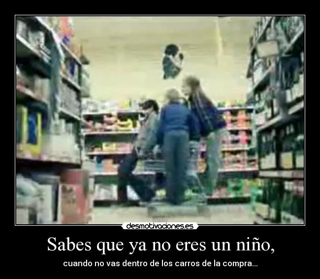 Sabes que ya no eres un niño, - cuando no vas dentro de los carros de la compra...