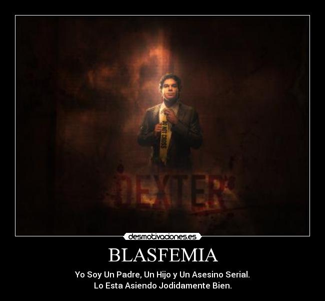 BLASFEMIA - Yo Soy Un Padre, Un Hijo y Un Asesino Serial.
Lo Esta Asiendo Jodidamente Bien.