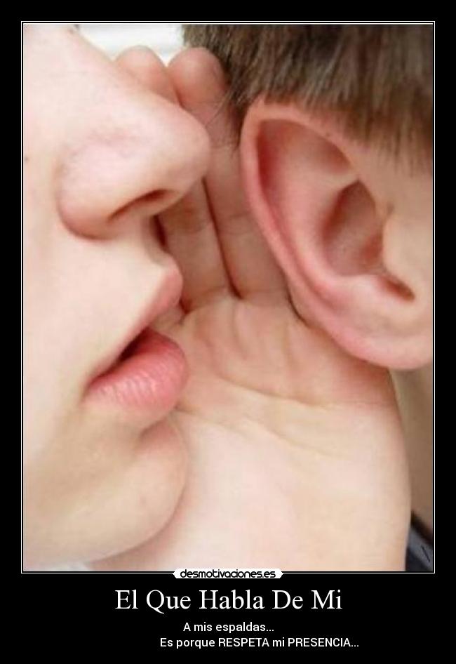 El Que Habla De Mi - A mis espaldas...
Es porque RESPETA mi PRESENCIA...