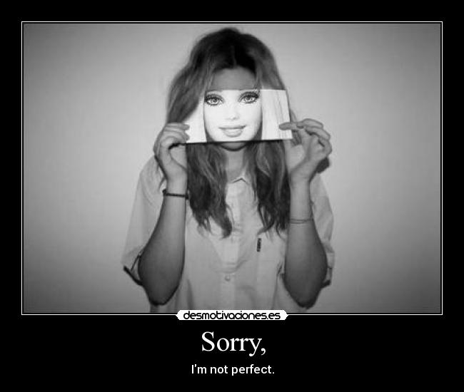 Sorry, - Im not perfect.