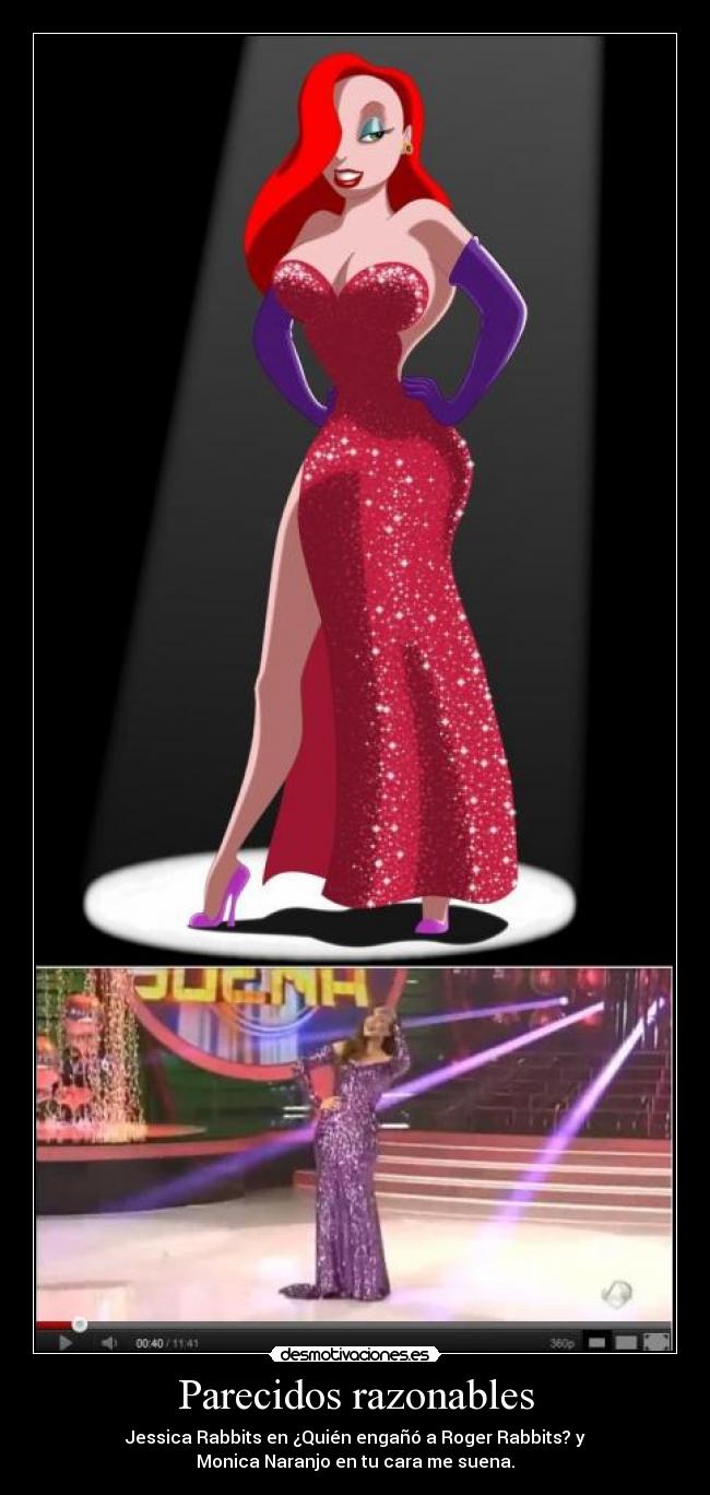 Parecidos razonables - Jessica Rabbits en ¿Quién engañó a Roger Rabbits? y
Monica Naranjo en tu cara me suena.