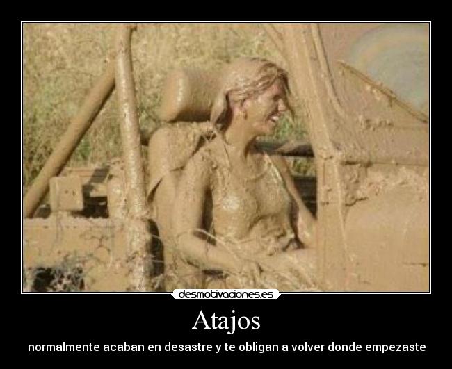 Atajos - normalmente acaban en desastre y te obligan a volver donde empezaste