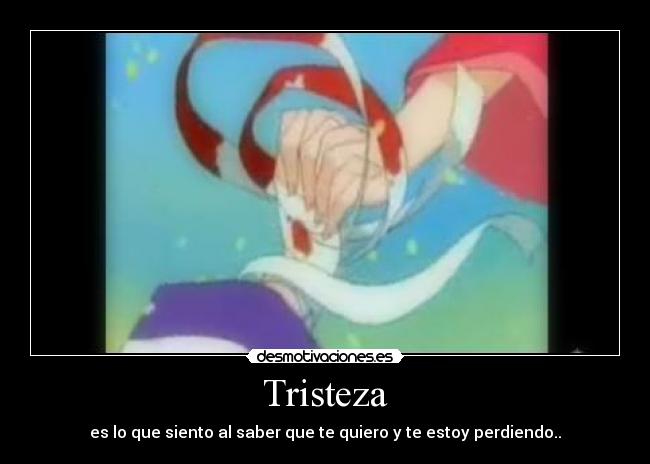 Tristeza - es lo que siento al saber que te quiero y te estoy perdiendo..