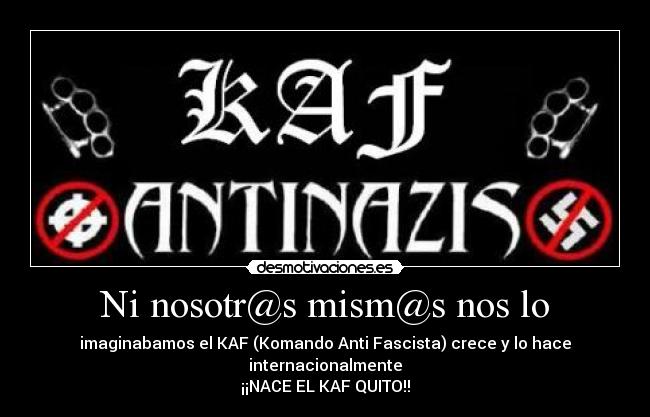 Ni nosotr@s mism@s nos lo - imaginabamos el KAF (Komando Anti Fascista) crece y lo hace internacionalmente
¡¡NACE EL KAF QUITO!!