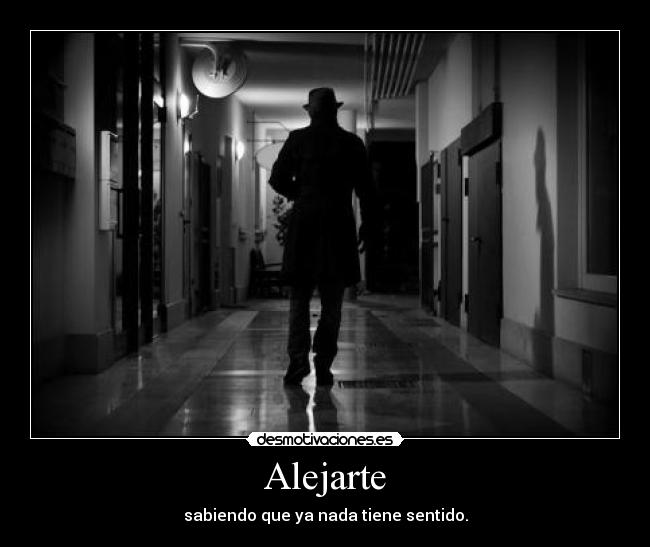 Alejarte - sabiendo que ya nada tiene sentido.