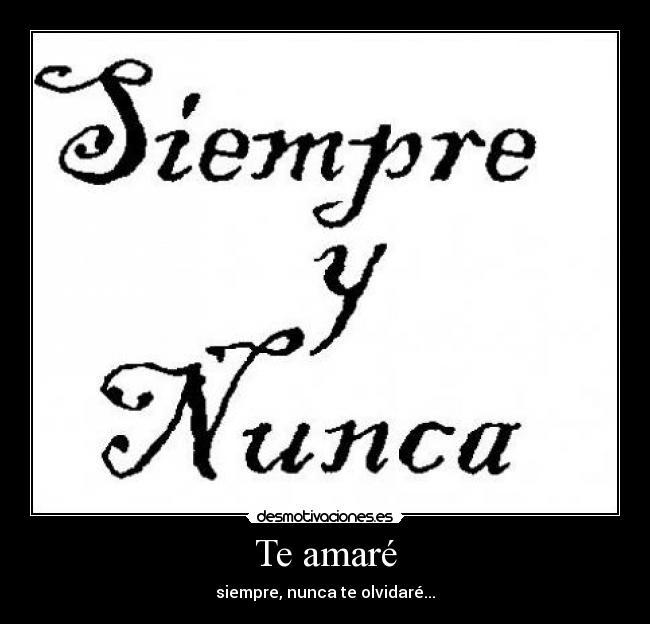 Te amaré - siempre, nunca te olvidaré...