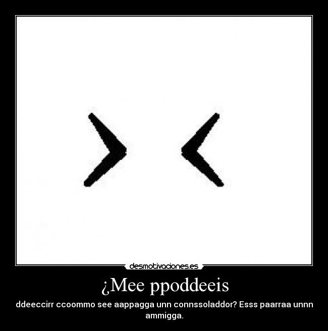 ¿Mee ppoddeeis - dddeeccirr ccoommo see aappagga unn connssoladdor? Esss paarraa unnna
ammigga.