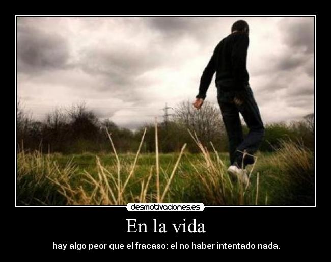 En la vida - hay algo peor que el fracaso: el no haber intentado nada.