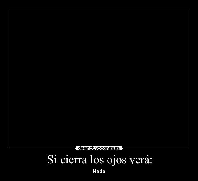 Si cierra los ojos verá: - Nada