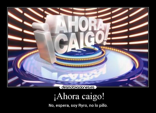 ¡Ahora caigo! -