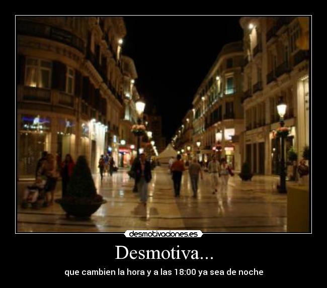 Desmotiva... - que cambien la hora y a las 18:00 ya sea de noche