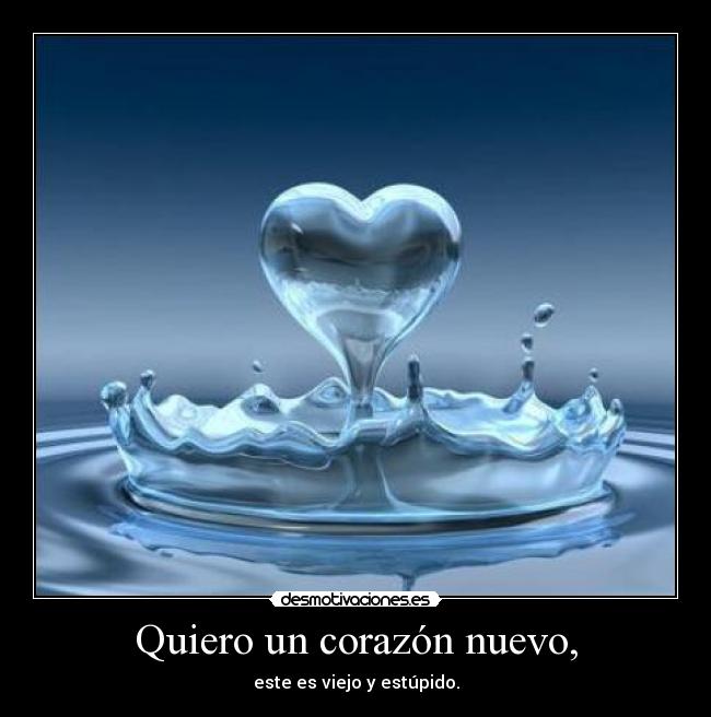 Quiero un corazón nuevo, - este es viejo y estúpido.