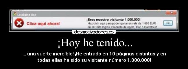 ¡Hoy he tenido... - ... una suerte increíble! ¡He entrado en 10 páginas distintas y en
todas ellas he sido su visitante número 1.000.000!