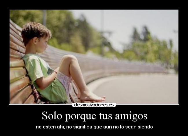 Solo porque tus amigos -
