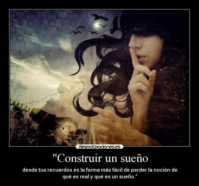 Construir un sueño - desde tus recuerdos es la forma más fácil de perder la noción de
qué es real y qué es un sueño.