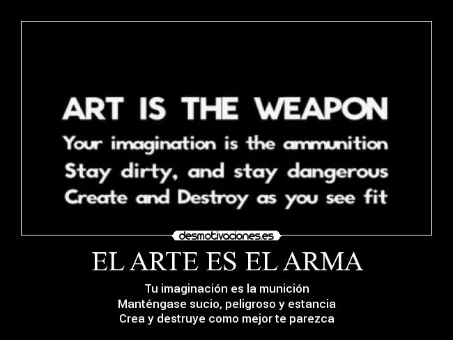 EL ARTE ES EL ARMA - Tu imaginación es la munición
Manténgase sucio, peligroso y estancia
Crea y destruye como mejor te parezca