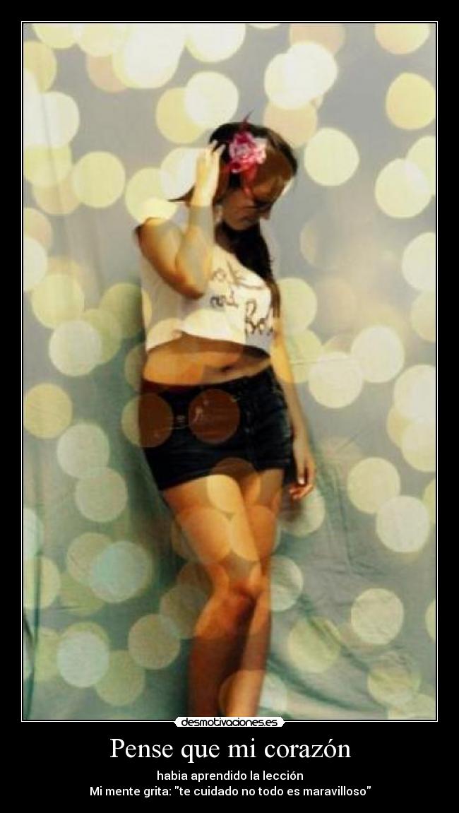 Pense que mi corazón - habia aprendido la lección
Mi mente grita: te cuidado no todo es maravilloso