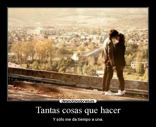 Tantas cosas que hacer - Y sólo me da tiempo a una.