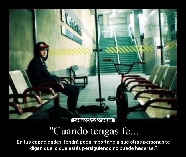 Cuando tengas fe... - En tus capacidades, tendrá poca importancia que otras personas te
digan que lo que estás persiguiendo no puede hacerse.