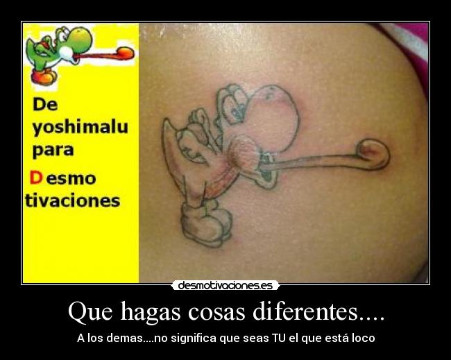 Que hagas cosas diferentes.... - A los demas....no significa que seas TU el que está loco