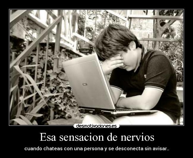 Esa sensacion de nervios - cuando chateas con una persona y se desconecta sin avisar..