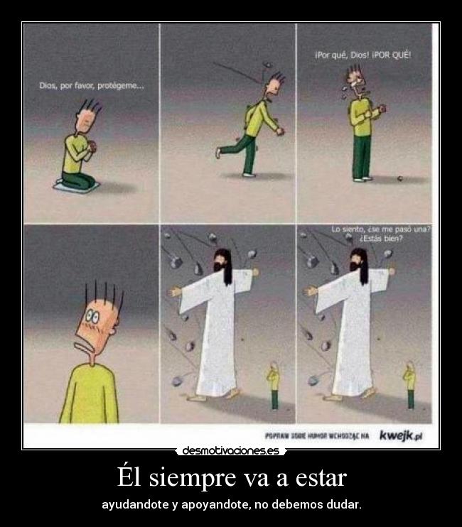 Él siempre va a estar - ayudandote y apoyandote, no debemos dudar.