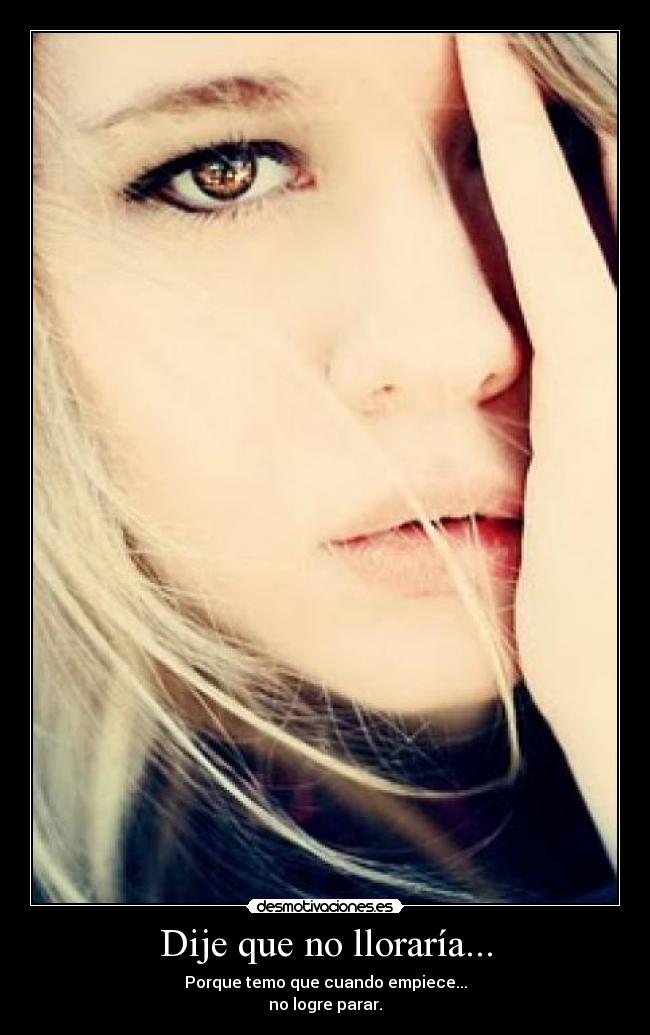 Dije que no lloraría... - Porque temo que cuando empiece...
no logre parar.
