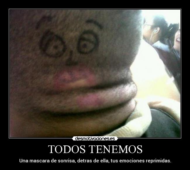 TODOS TENEMOS - Una mascara de sonrisa, detras de ella, tus emociones reprimidas.