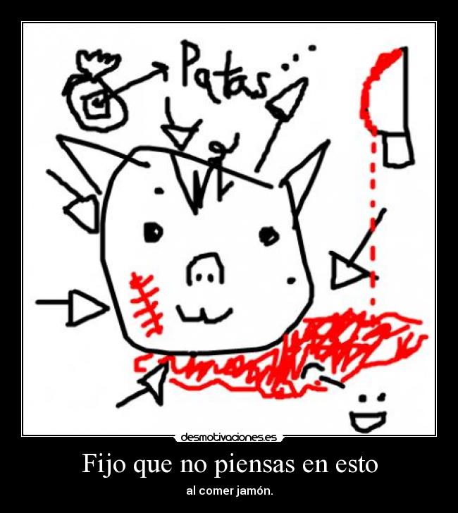 Fijo que no piensas en esto - al comer jamón.