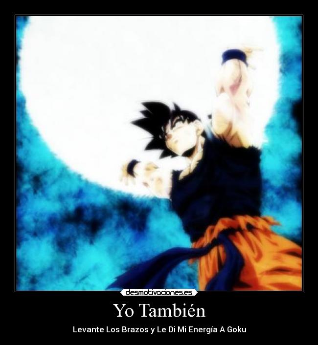 Yo También - Levante Los Brazos y Le Di Mi Energía A Goku