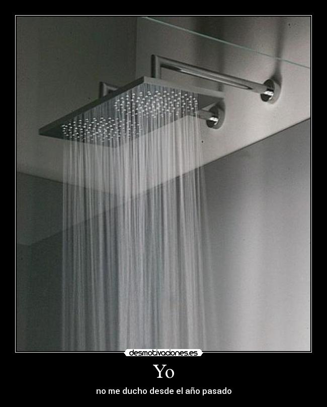 Yo - no me ducho desde el año pasado