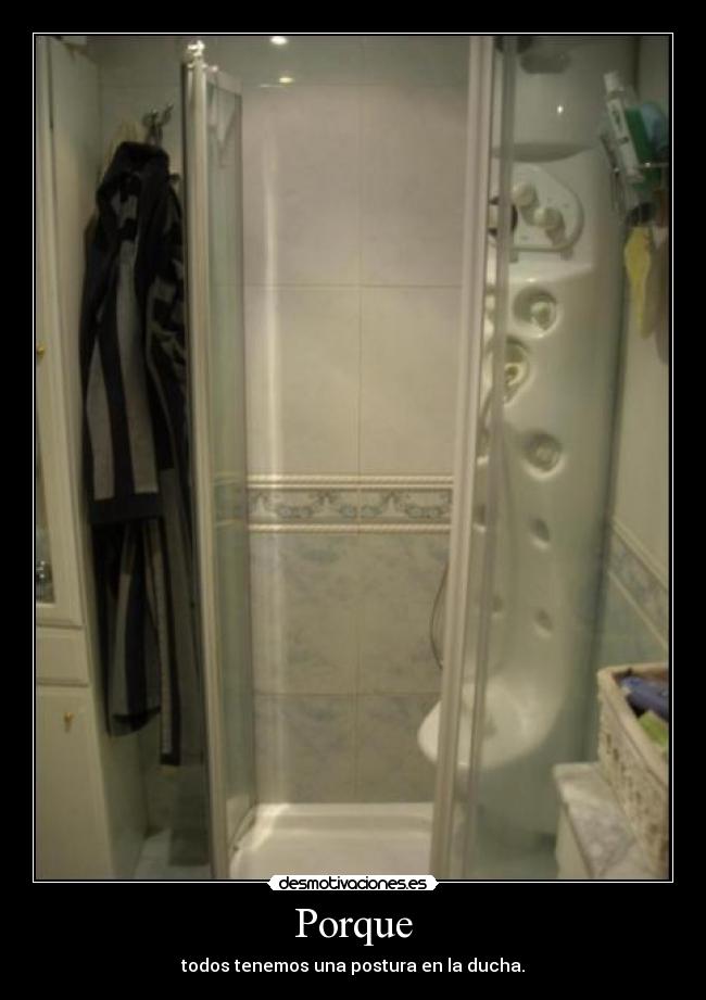Porque - todos tenemos una postura en la ducha.