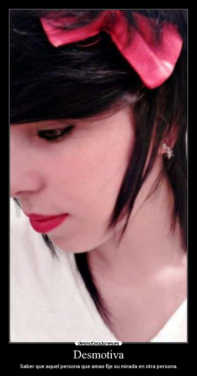Desmotiva - Saber que aquel persona que amas fije su mirada en otra persona.