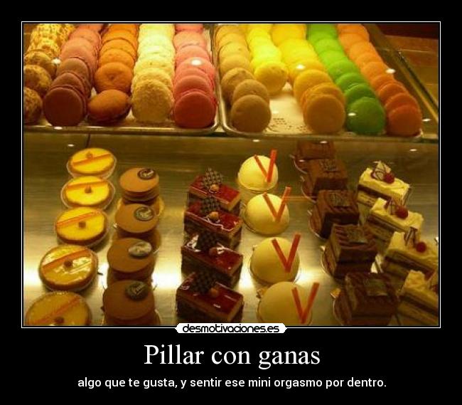 Pillar con ganas - algo que te gusta, y sentir ese mini orgasmo por dentro.