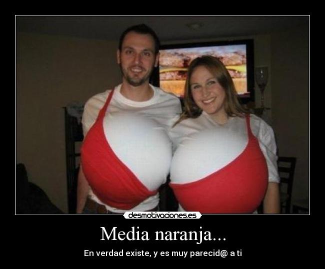 Media naranja... - En verdad existe, y es muy parecid@ a ti