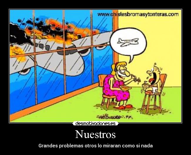 Nuestros - Grandes problemas otros lo miraran como si nada