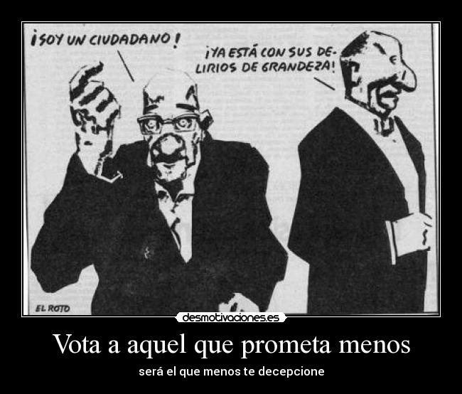 Vota a aquel que prometa menos - será el que menos te decepcione