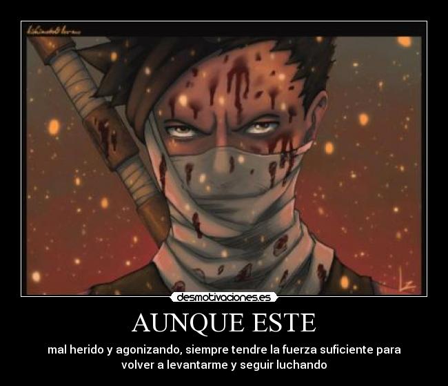 AUNQUE ESTE - mal herido y agonizando, siempre tendre la fuerza suficiente para
volver a levantarme y seguir luchando